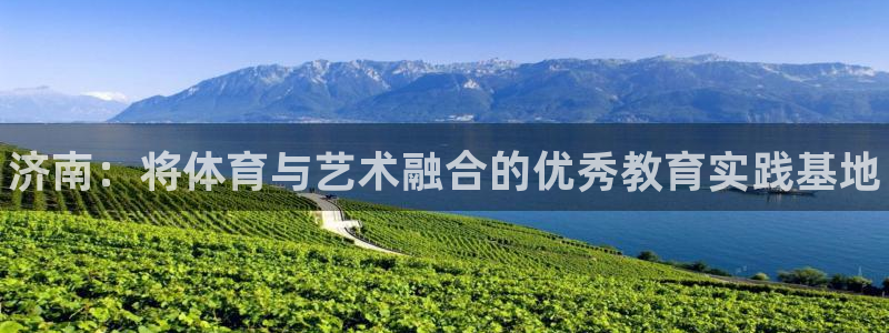 公海赌赌船官网下载平台:济南:将体育与艺术融合的优秀教育实践